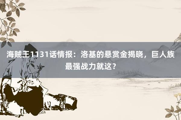 海贼王1131话情报：洛基的悬赏金揭晓，巨人族最强战力就这？