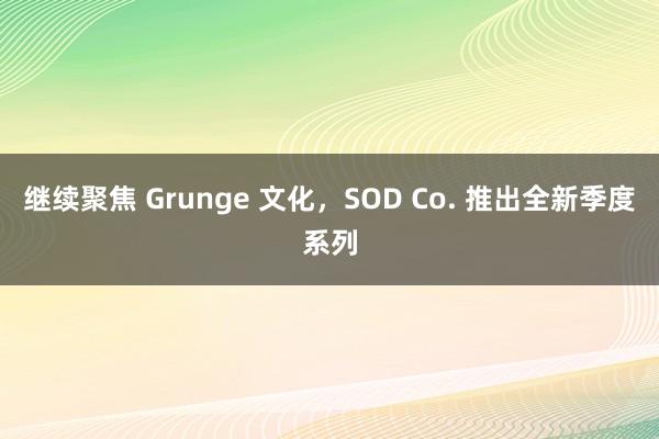 继续聚焦 Grunge 文化，SOD Co. 推出全新季度系列