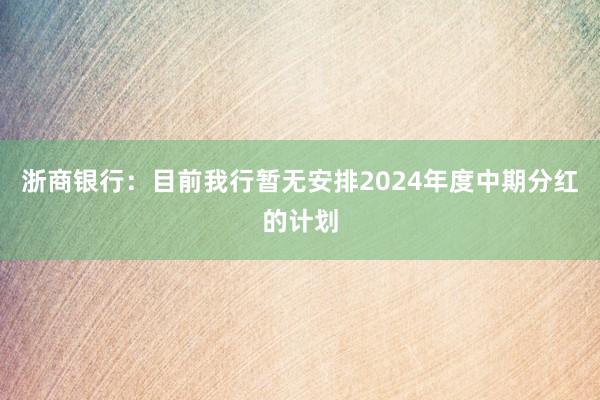 浙商银行：目前我行暂无安排2024年度中期分红的计划