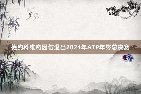 德约科维奇因伤退出2024年ATP年终总决赛