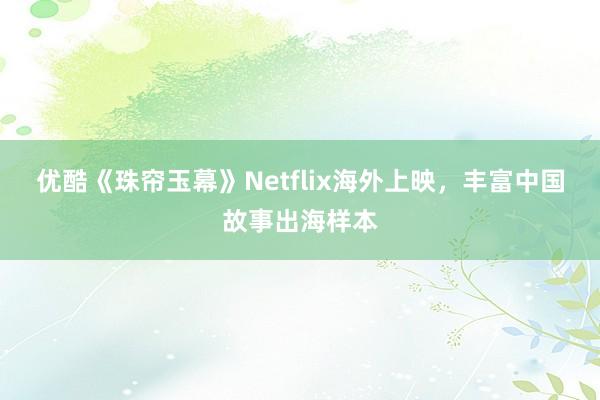 优酷《珠帘玉幕》Netflix海外上映，丰富中国故事出海样本