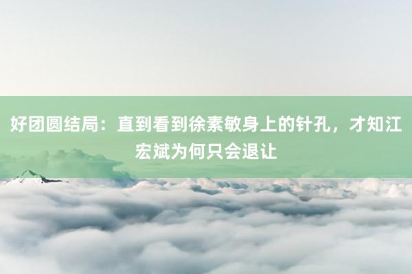 好团圆结局：直到看到徐素敏身上的针孔，才知江宏斌为何只会退让