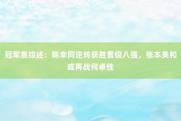 冠军赛综述：陈幸同逆转获胜晋级八强，张本美和或再战何卓佳