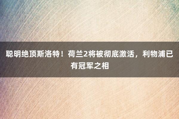 聪明绝顶斯洛特！荷兰2将被彻底激活，利物浦已有冠军之相