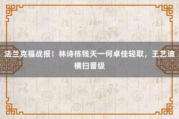 法兰克福战报！林诗栋钱天一何卓佳轻取，王艺迪横扫晋级