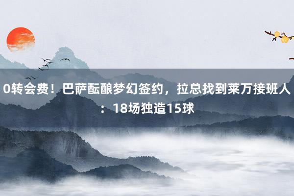 0转会费！巴萨酝酿梦幻签约，拉总找到莱万接班人：18场独造15球