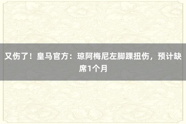 又伤了！皇马官方：琼阿梅尼左脚踝扭伤，预计缺席1个月