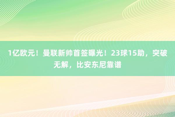 1亿欧元！曼联新帅首签曝光！23球15助，突破无解，比安东尼靠谱