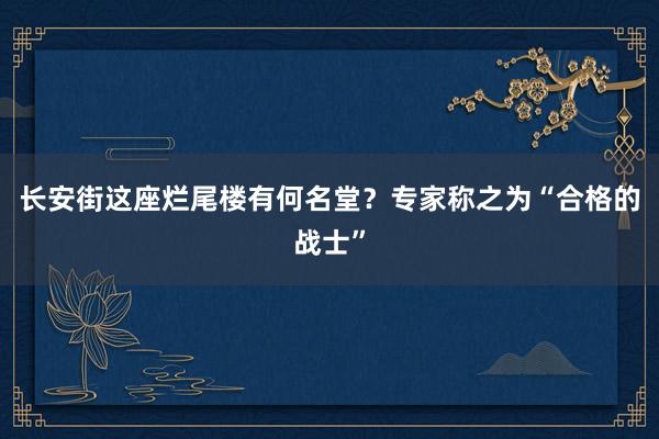 长安街这座烂尾楼有何名堂？专家称之为“合格的战士”