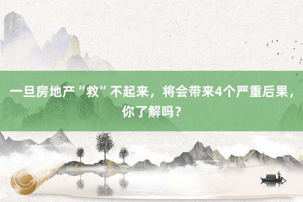 一旦房地产“救”不起来，将会带来4个严重后果，你了解吗？