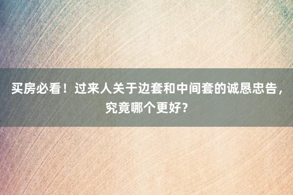 买房必看！过来人关于边套和中间套的诚恳忠告，究竟哪个更好？