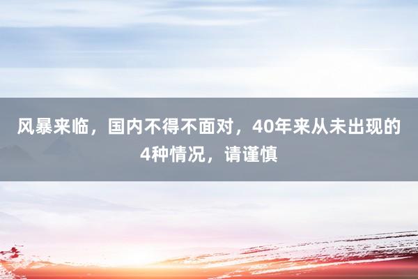 风暴来临，国内不得不面对，40年来从未出现的4种情况，请谨慎