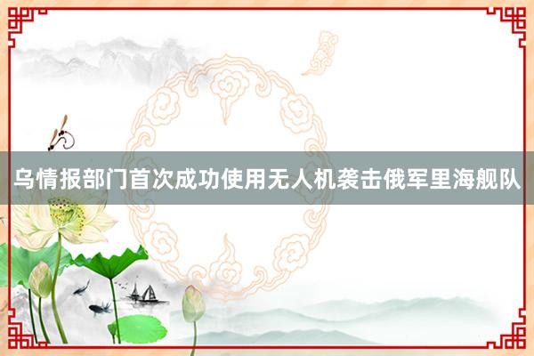 乌情报部门首次成功使用无人机袭击俄军里海舰队