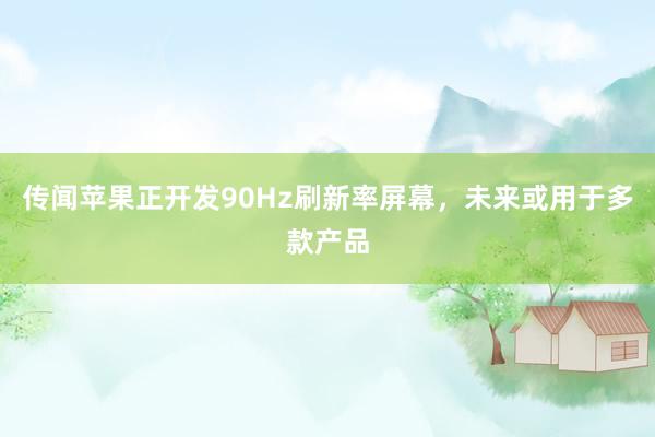 传闻苹果正开发90Hz刷新率屏幕，未来或用于多款产品