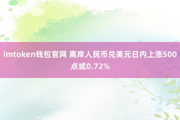 imtoken钱包官网 离岸人民币兑美元日内上涨500点或0.72%