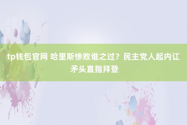 tp钱包官网 哈里斯惨败谁之过？民主党人起内讧 矛头直指拜登