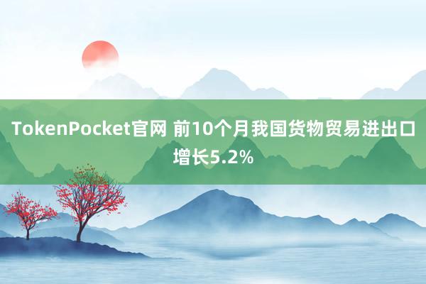 TokenPocket官网 前10个月我国货物贸易进出口增长5.2%