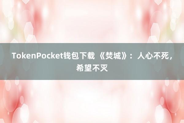 TokenPocket钱包下载 《焚城》：人心不死，希望不灭