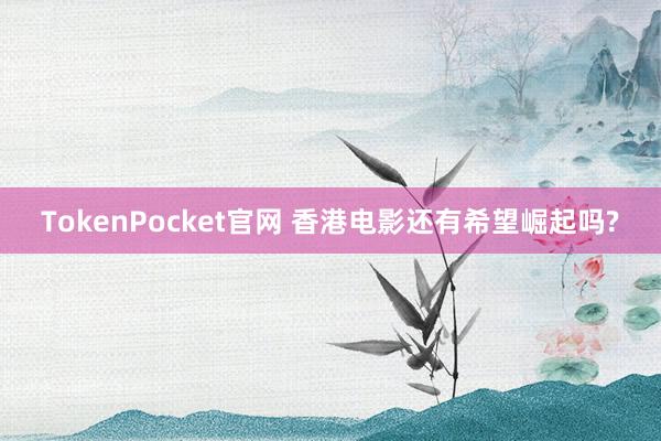 TokenPocket官网 香港电影还有希望崛起吗?