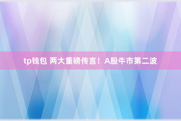 tp钱包 两大重磅传言！A股牛市第二波