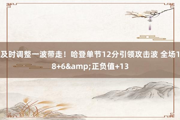 及时调整一波带走！哈登单节12分引领攻击波 全场18+6&正负值+13