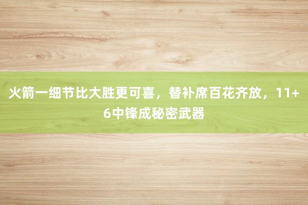 火箭一细节比大胜更可喜，替补席百花齐放，11+6中锋成秘密武器