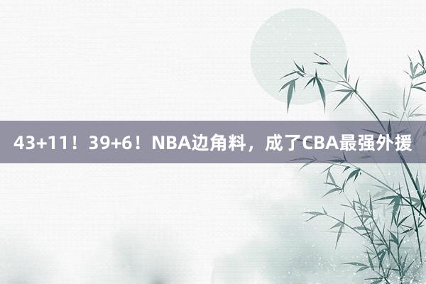 43+11！39+6！NBA边角料，成了CBA最强外援