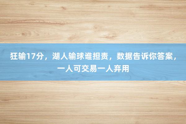 狂输17分，湖人输球谁担责，数据告诉你答案，一人可交易一人弃用