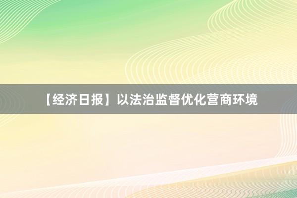 【经济日报】以法治监督优化营商环境