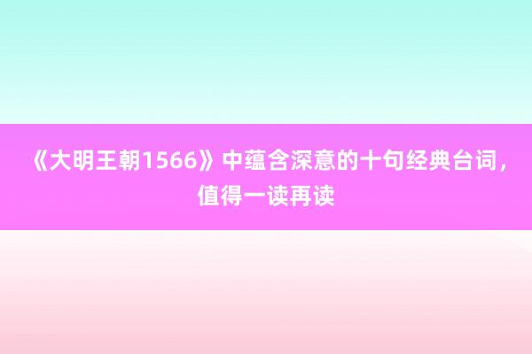 《大明王朝1566》中蕴含深意的十句经典台词，值得一读再读