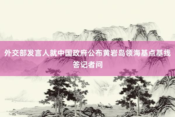 外交部发言人就中国政府公布黄岩岛领海基点基线答记者问