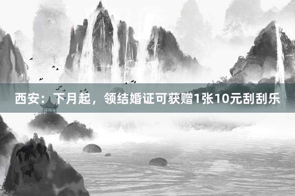 西安：下月起，领结婚证可获赠1张10元刮刮乐