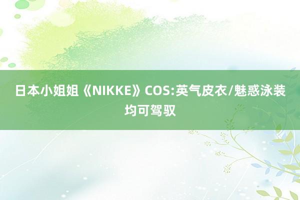 日本小姐姐《NIKKE》COS:英气皮衣/魅惑泳装均可驾驭