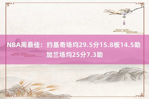 NBA周最佳：约基奇场均29.5分15.8板14.5助 加兰场均25分7.3助