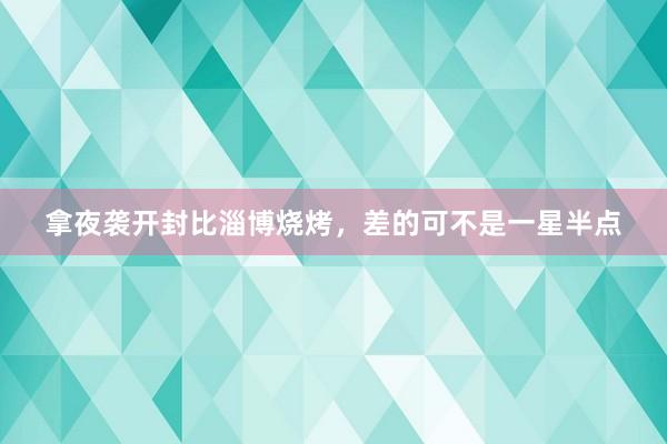 拿夜袭开封比淄博烧烤，差的可不是一星半点