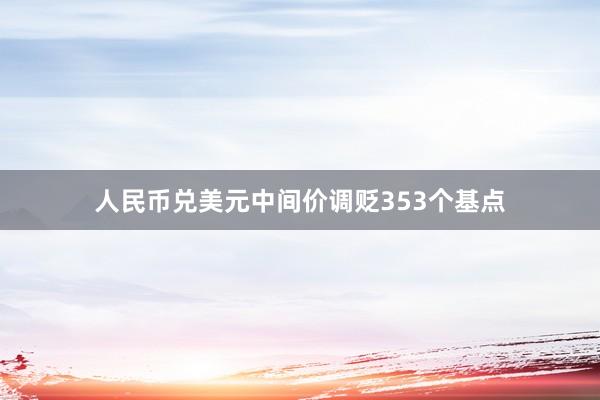 人民币兑美元中间价调贬353个基点