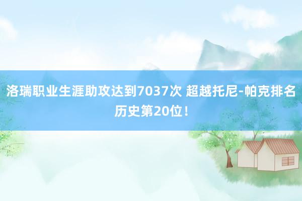 洛瑞职业生涯助攻达到7037次 超越托尼-帕克排名历史第20位！