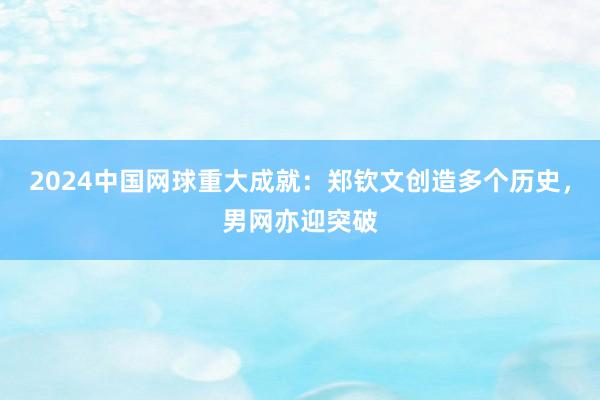 2024中国网球重大成就：郑钦文创造多个历史，男网亦迎突破