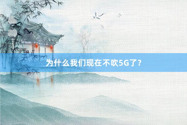 为什么我们现在不吹5G了？