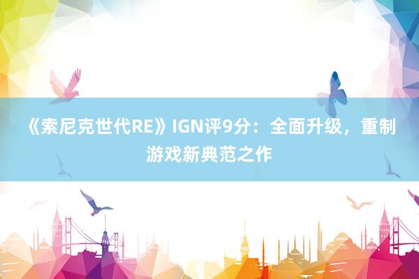 《索尼克世代RE》IGN评9分：全面升级，重制游戏新典范之作