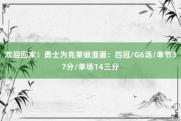 欢迎回家！勇士为克莱做漫画：四冠/G6汤/单节37分/单场14三分