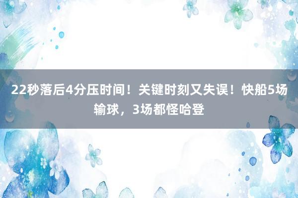 22秒落后4分压时间！关键时刻又失误！快船5场输球，3场都怪哈登