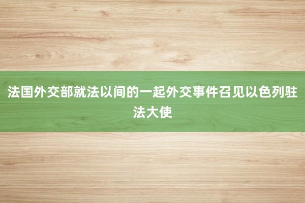 法国外交部就法以间的一起外交事件召见以色列驻法大使