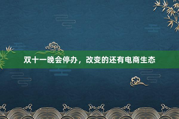 双十一晚会停办，改变的还有电商生态