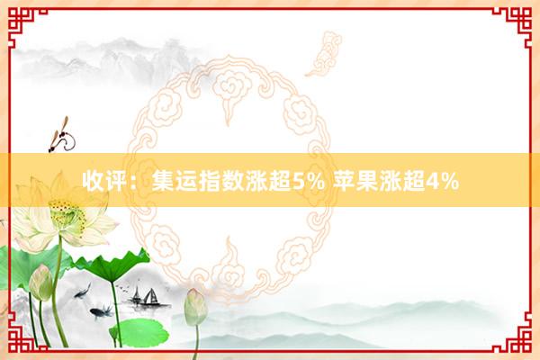 收评：集运指数涨超5% 苹果涨超4%