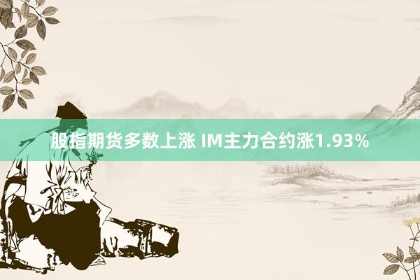 股指期货多数上涨 IM主力合约涨1.93%