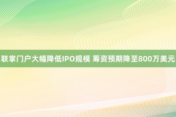 联掌门户大幅降低IPO规模 筹资预期降至800万美元