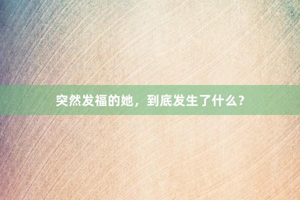 突然发福的她，到底发生了什么？