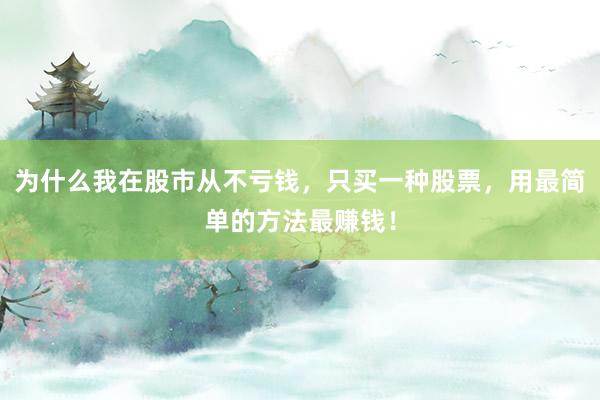 为什么我在股市从不亏钱，只买一种股票，用最简单的方法最赚钱！