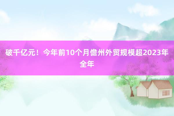 破千亿元！今年前10个月儋州外贸规模超2023年全年